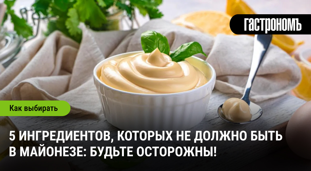 Что спрятано в вашем майонезе: опасные ингредиенты, о которых стоит знать